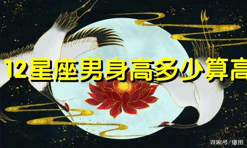 12星座男身高多少算高
