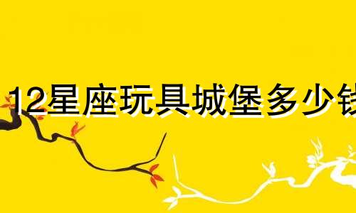 12星座玩具城堡多少钱