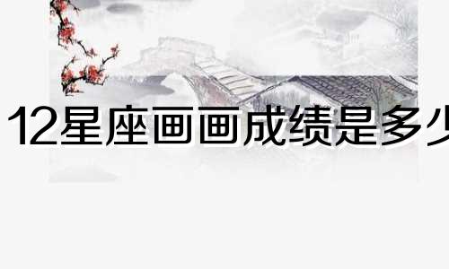 12星座画画成绩是多少
