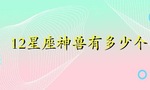 12星座神兽有多少个