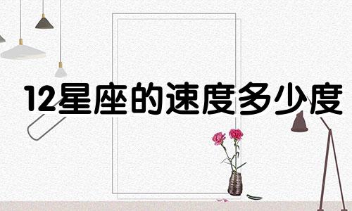 12星座的速度多少度