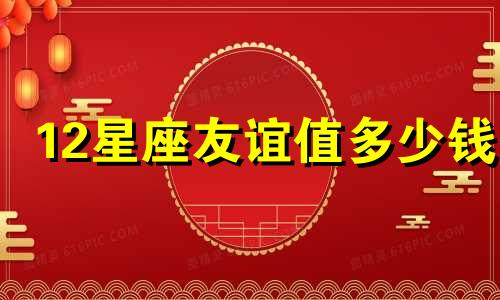 12星座友谊值多少钱