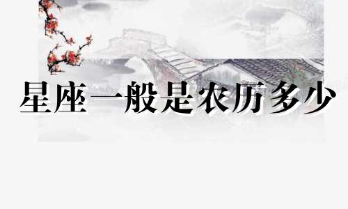 星座一般是农历多少