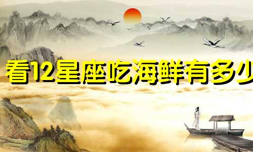 看12星座吃海鲜有多少