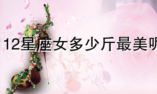 12星座女多少斤最美呢