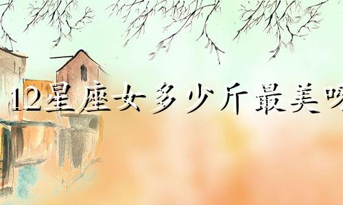 12星座女多少斤最美呀