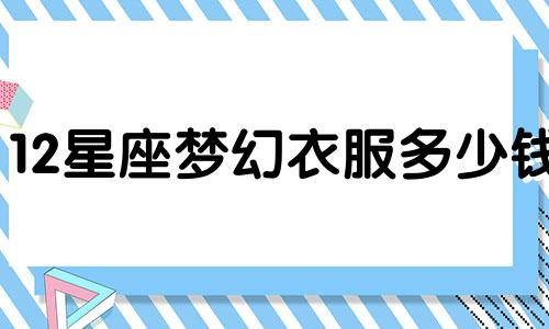12星座梦幻衣服多少钱