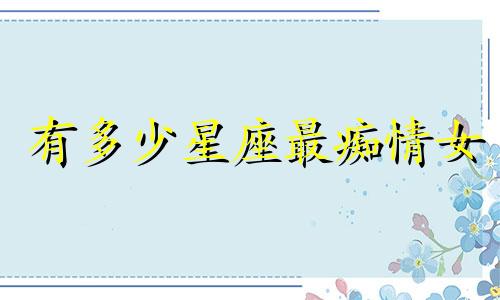 有多少星座最痴情女