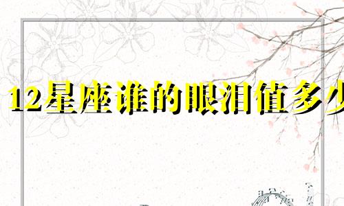 12星座谁的眼泪值多少