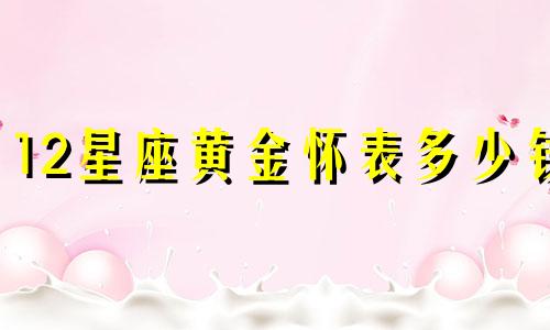 12星座黄金怀表多少钱