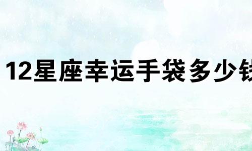12星座幸运手袋多少钱