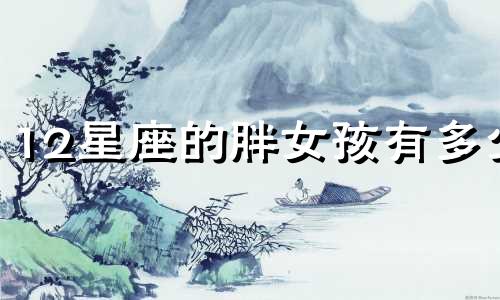 12星座的胖女孩有多少