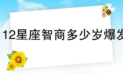 12星座智商多少岁爆发