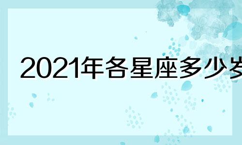 2021年各星座多少岁