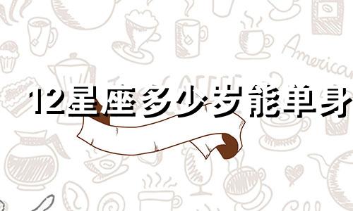 12星座多少岁能单身