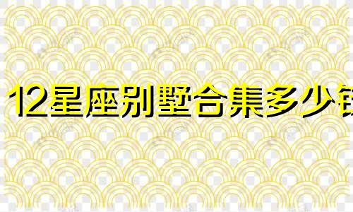 12星座别墅合集多少钱