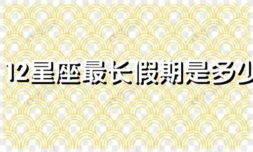 12星座最长假期是多少
