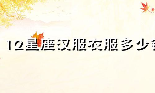 12星座汉服衣服多少钱