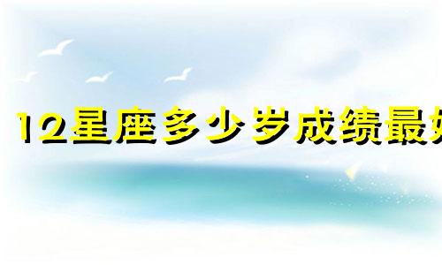 12星座多少岁成绩最好