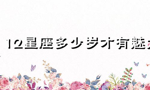 12星座多少岁才有魅力