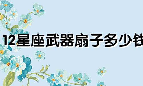 12星座武器扇子多少钱