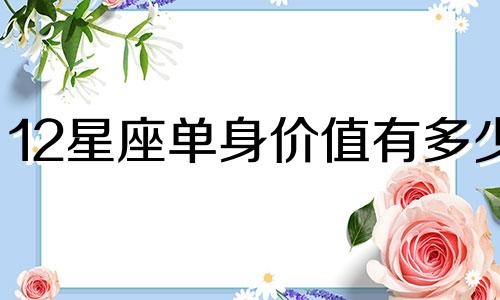 12星座单身价值有多少