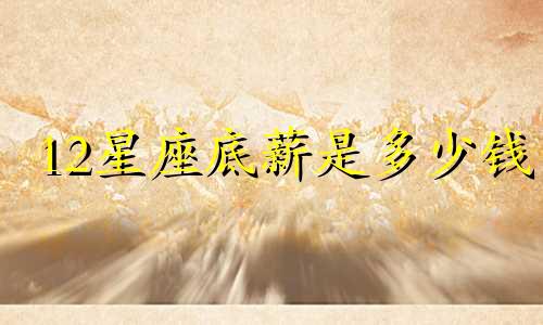 12星座底薪是多少钱
