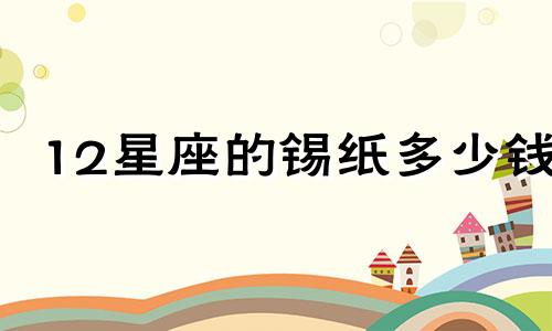 12星座的锡纸多少钱