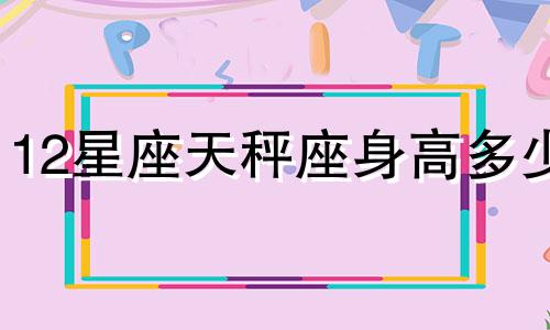 12星座天秤座身高多少