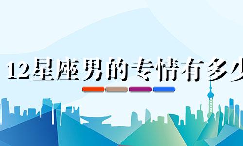 12星座男的专情有多少