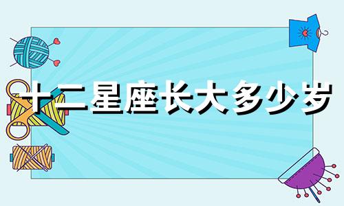 十二星座长大多少岁