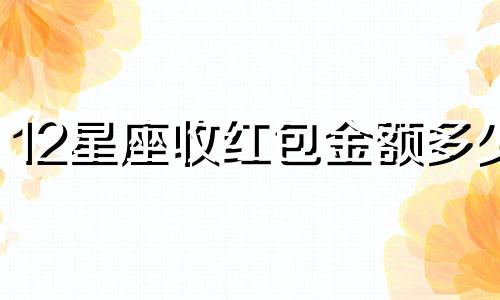 12星座收红包金额多少