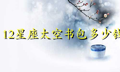 12星座太空书包多少钱