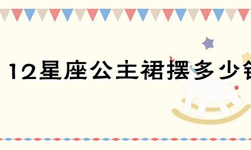 12星座公主裙摆多少钱