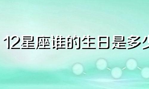 12星座谁的生日是多少