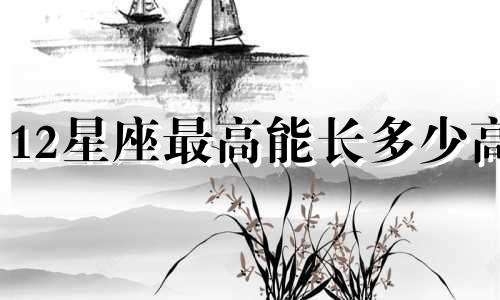 12星座最高能长多少高