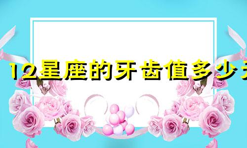12星座的牙齿值多少元