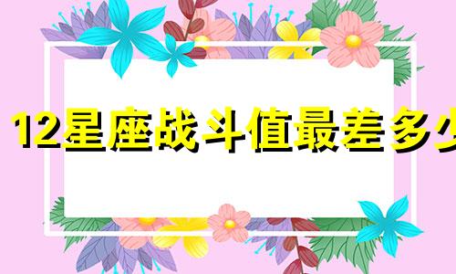 12星座战斗值最差多少