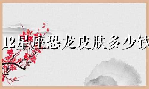 12星座恐龙皮肤多少钱
