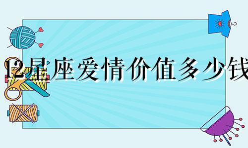 12星座爱情价值多少钱