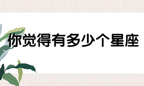 你觉得有多少个星座