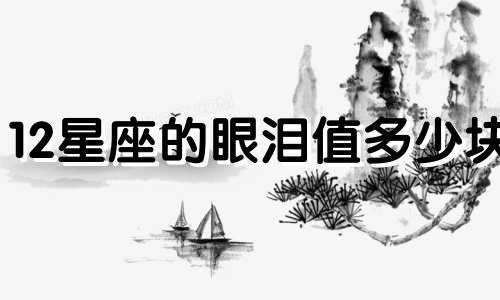 12星座的眼泪值多少块