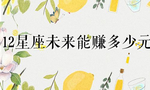 12星座未来能赚多少元