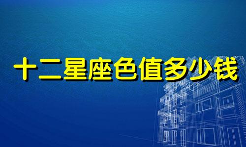 十二星座色值多少钱