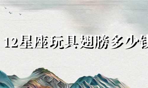 12星座玩具翅膀多少钱
