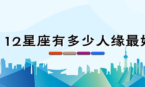 12星座有多少人缘最好