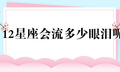 12星座会流多少眼泪呢