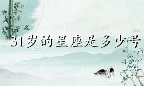 31岁的星座是多少号