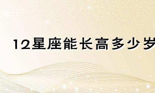 12星座能长高多少岁