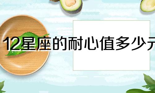 12星座的耐心值多少元